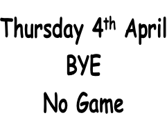 Thursday 4th April BYE No Game